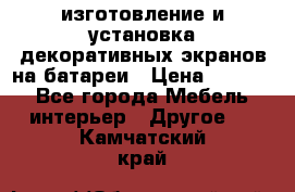 изготовление и установка декоративных экранов на батареи › Цена ­ 3 200 - Все города Мебель, интерьер » Другое   . Камчатский край